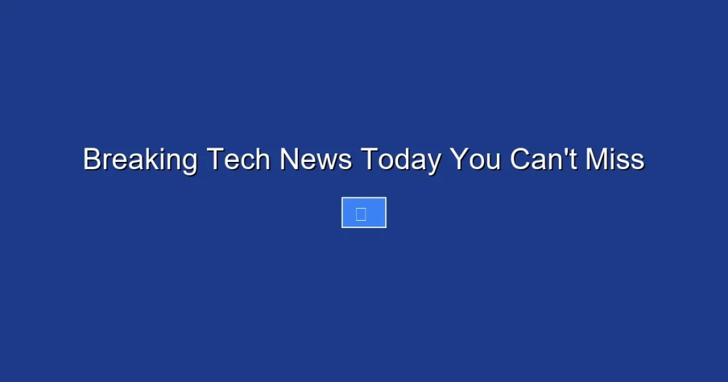 Breaking Tech News Today You Can’t Miss