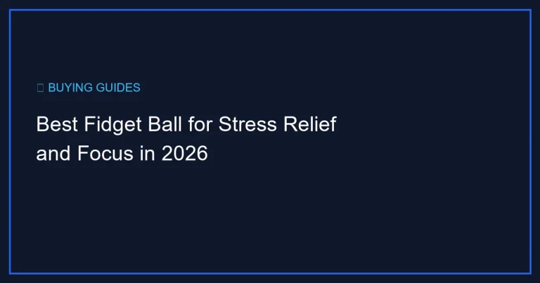 Best Fidget Ball for Stress Relief and Focus in 2026