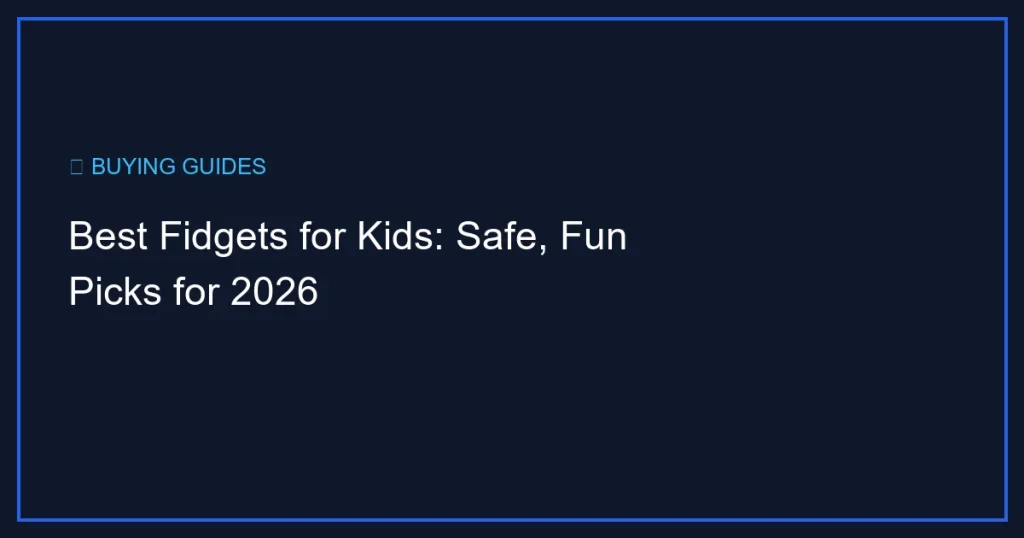 Best Fidgets for Kids: Safe, Fun Picks for 2026